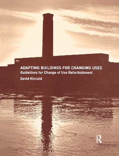 Adapting Buildings for Changing Uses: Guidelines for Change of Use Refurbishment by David Kincaid 9781138178267