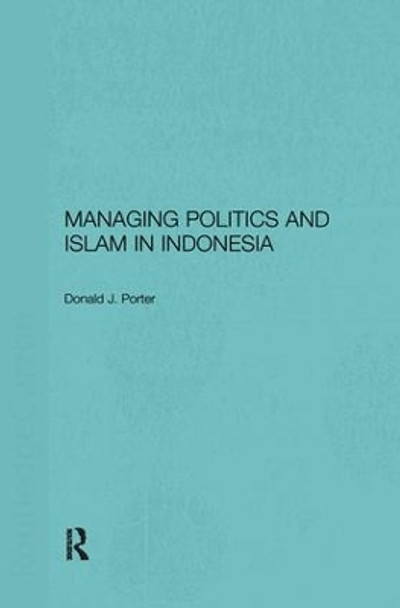 Managing Politics and Islam in Indonesia by Donald J. Porter 9781138180567