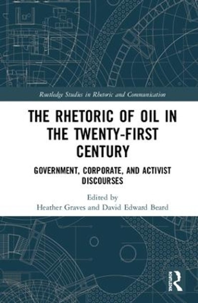 The Rhetoric of Oil in the Twenty-First Century: Government, Corporate, and Activist Discourses by Heather Graves 9781138484375