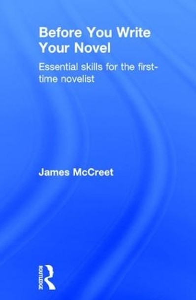 Before You Write Your Novel: Essential Skills for the First-time Novelist by James McCreet 9781138186729