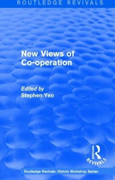 : New Views of Co-operation (1988): Working-Class Politics in Britain and Sweden by Stephen Yeo 9781138213982