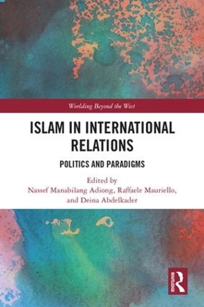 Islam in International Relations: Politics and Paradigms by Nassef Manabilang Adiong 9781138200937