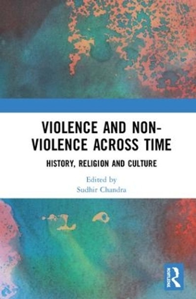 Violence and Non-Violence across Time: History, Religion and Culture by Sudhir Chandra 9781138203297