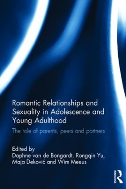 Romantic Relationships and Sexuality in Adolescence and Young Adulthood: The Role of Parents, Peers and Partners by Daphne Van de Bongardt 9781138209916