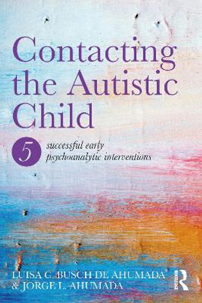Contacting the Autistic Child: Five successful early psychoanalytic interventions by Jorge L. Ahumada 9781138211674
