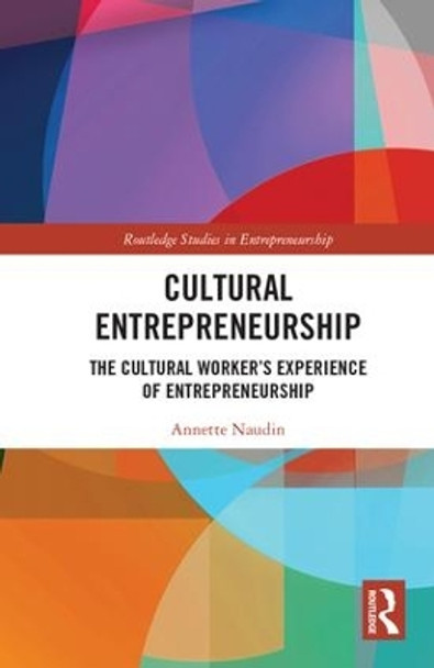 Cultural Entrepreneurship: The Cultural Worker s Experience of Entrepreneurship by Annette Naudin 9781138215009