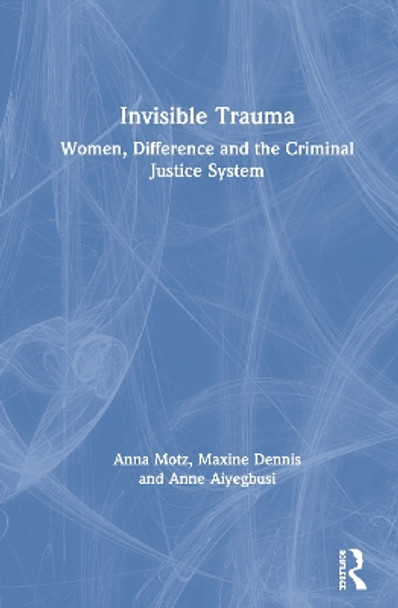 Invisible Trauma: Women, Difference and the Criminal Justice System by Anna Motz 9781138218659