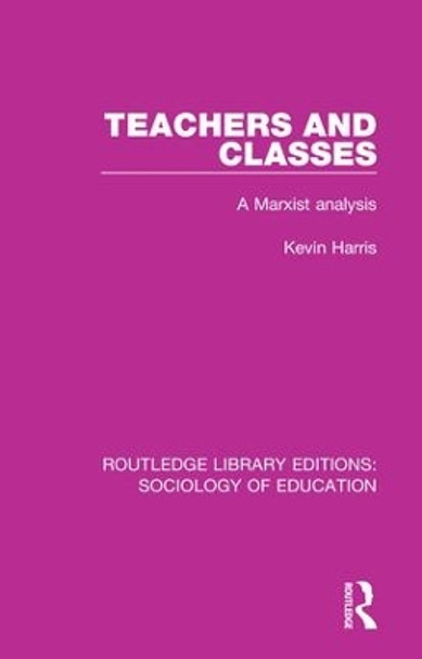 Teachers and Classes: A Marxist analysis by Kevin Harris 9781138222595