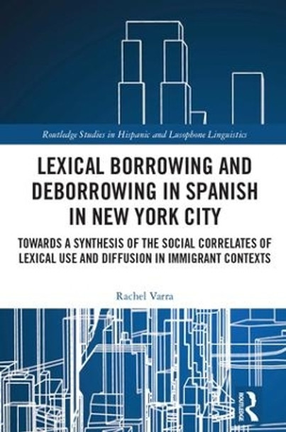 Lexical borrowing and deborrowing in Spanish in New York City: Towards a synthesis of the social correlates of lexical use and diffusion in immigrant contexts by Rachel Varra 9781138222052