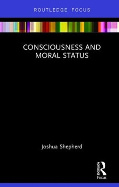 Consciousness and Moral Status by Joshua Shepherd 9781138221611