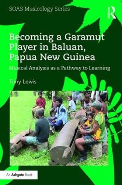 Becoming a Garamut Player in Baluan, Papua New Guinea: Musical Analysis as a Pathway to Learning by Tony Lewis 9781138222915