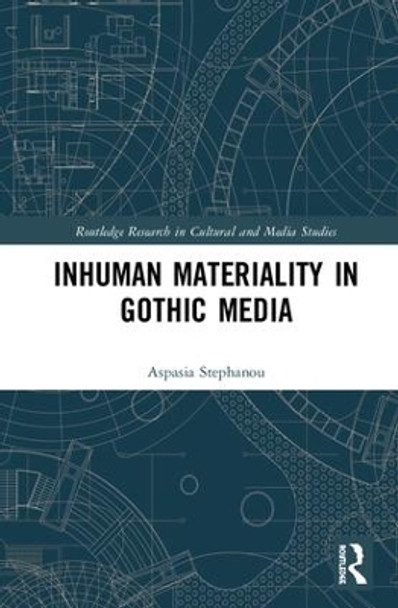 Inhuman Materiality in Gothic Media by Aspasia Stephanou 9781138227439