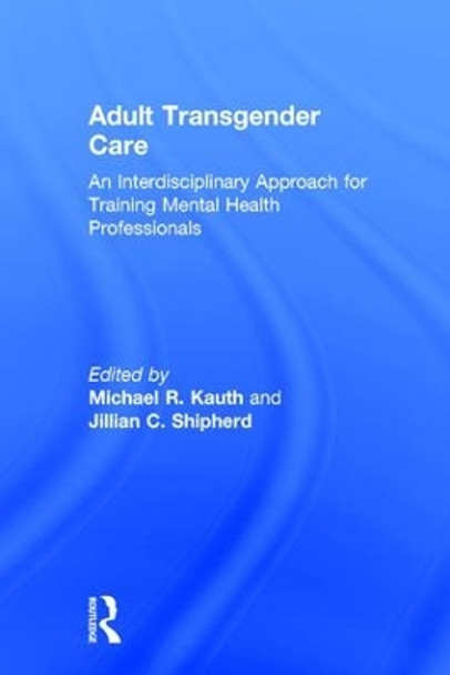 Adult Transgender Care: An Interdisciplinary Approach for Training Mental Health Professionals by Michael R. Kauth 9781138229020