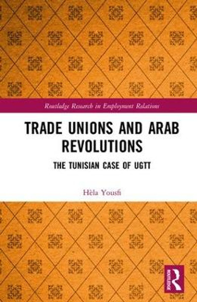 Trade Unions and Arab Revolutions: The Tunisian Case of UGTT by Hela Yousfi 9781138232051