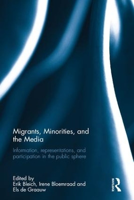 Migrants, Minorities, and the Media: Information, representations, and participation in the public sphere by Erik Bleich 9781138232815