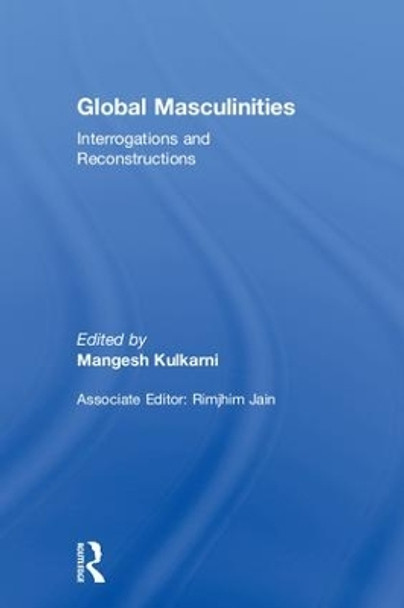 Global Masculinities: Interrogations and Reconstructions by Mangesh Kulkarni 9781138234710