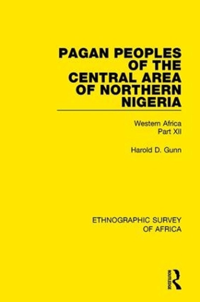 Pagan Peoples of the Central Area of Northern Nigeria: Western Africa Part XII by Harold Gunn 9781138240087