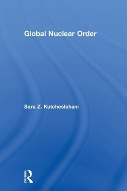 Global Nuclear Order by Sara Z. Kutchesfahani 9781138242838