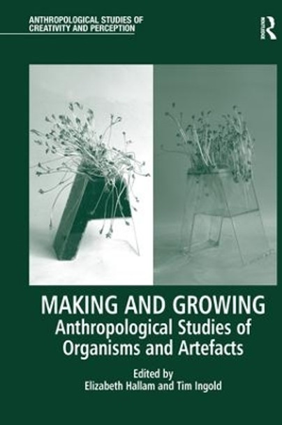 Making and Growing: Anthropological Studies of Organisms and Artefacts by Elizabeth Hallam 9781138244597