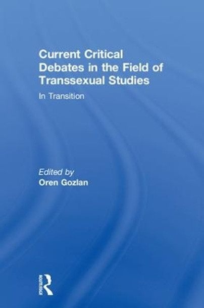 Current Critical Debates in the Field of Transsexual Studies: In Transition by Oren Gozlan 9781138481305