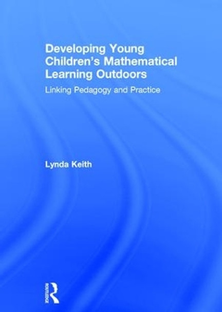 Developing Young Children's Mathematical Learning Outdoors: Linking Pedagogy and Practice by Lynda Keith 9781138237148