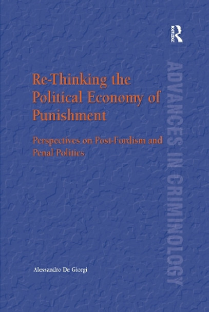 Re-Thinking the Political Economy of Punishment: Perspectives on Post-Fordism and Penal Politics by Alessandro De Giorgi 9781138253957