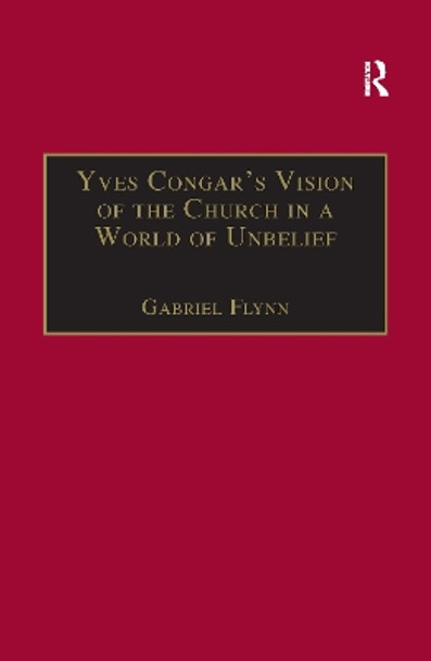 Yves Congar's Vision of the Church in a World of Unbelief by Gabriel Flynn 9781138256521