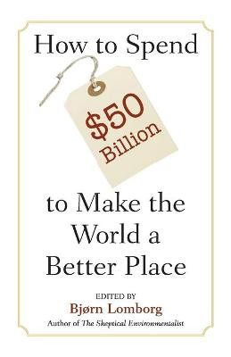 How to Spend $50 Billion to Make the World a Better Place by Bjorn Lomborg