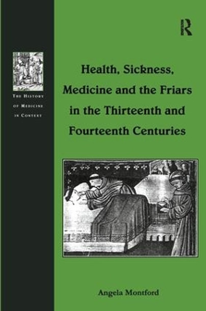 Health, Sickness, Medicine and the Friars in the Thirteenth and Fourteenth Centuries by Angela Montford 9781138258730