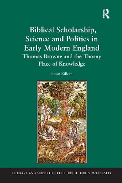 Biblical Scholarship, Science and Politics in Early Modern England: Thomas Browne and the Thorny Place of Knowledge by Kevin Killeen 9781138259508