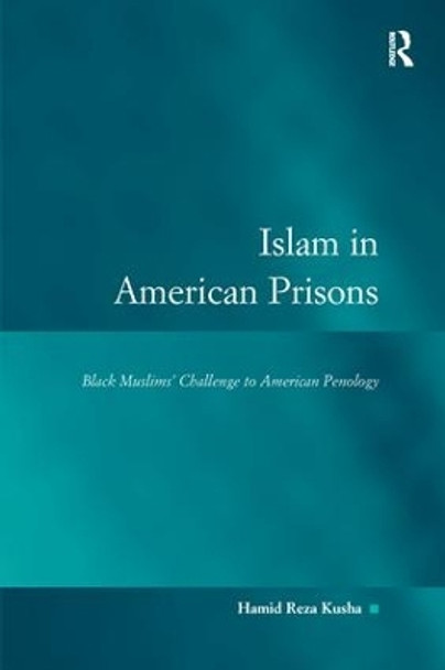 Islam in American Prisons: Black Muslims' Challenge to American Penology by Professor Hamid Reza Kusha 9781138268876