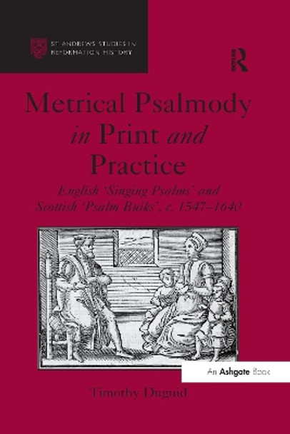 Metrical Psalmody in Print and Practice: English 'Singing Psalms' and Scottish 'Psalm Buiks', c. 1547-1640 by Timothy Duguid 9781138269712