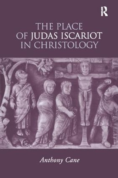 The Place of Judas Iscariot in Christology by Anthony Cane 9781138275041