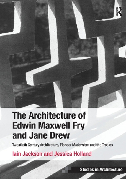 The Architecture of Edwin Maxwell Fry and Jane Drew: Twentieth Century Architecture, Pioneer Modernism and the Tropics by Iain Jackson 9781138247475