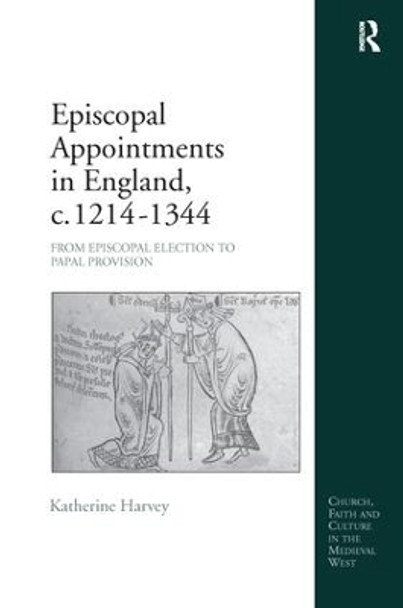 Episcopal Appointments in England, c. 1214-1344: From Episcopal Election to Papal Provision by Katherine Harvey 9781138250093