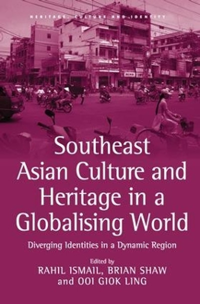 Southeast Asian Culture and Heritage in a Globalising World: Diverging Identities in a Dynamic Region by Rahil Ismail 9781138270923