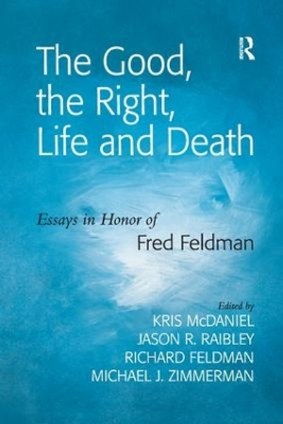 The Good, the Right, Life and Death: Essays in Honor of Fred Feldman by Jason R. Raibley 9781138274693