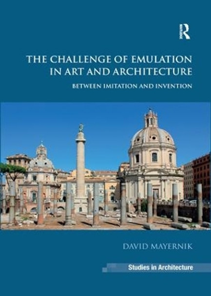 The Challenge of Emulation in Art and Architecture: Between Imitation and Invention by David Mayernik 9781138275249