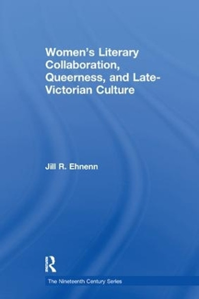 Women's Literary Collaboration, Queerness, and Late-Victorian Culture by Jill R. Ehnenn 9781138275690