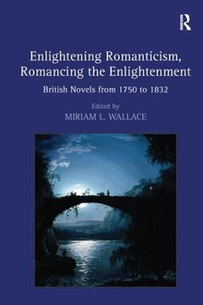 Enlightening Romanticism, Romancing the Enlightenment: British Novels from 1750 to 1832 by Miriam L. Wallace 9781138276154