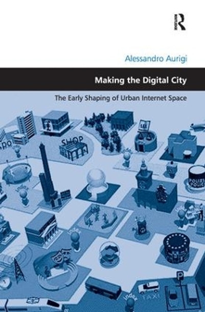 Making the Digital City: The Early Shaping of Urban Internet Space by Alessandro Aurigi 9781138276536