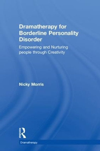 Dramatherapy for Borderline Personality Disorder: Empowering and Nurturing people through Creativity by Nicky Morris 9781138285903