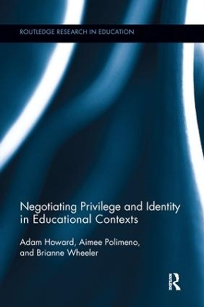 Negotiating Privilege and Identity in Educational Contexts by Adam Howard 9781138286931