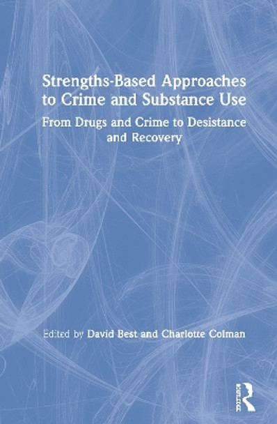 Strengths-Based Approaches to Crime and Substance Use: From Drugs and Crime to Desistance and Recovery by David Best 9781138288737