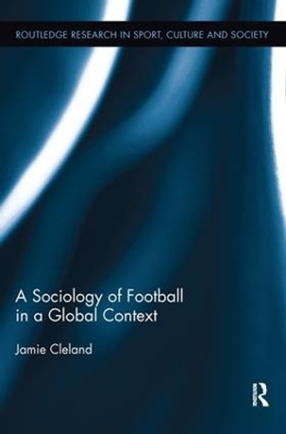 A Sociology of Football in a Global Context by Jamie Cleland 9781138292130