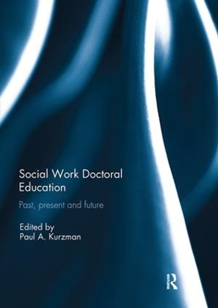 Social Work Doctoral Education: Past, Present and Future by Paul A. Kurzman 9781138295049