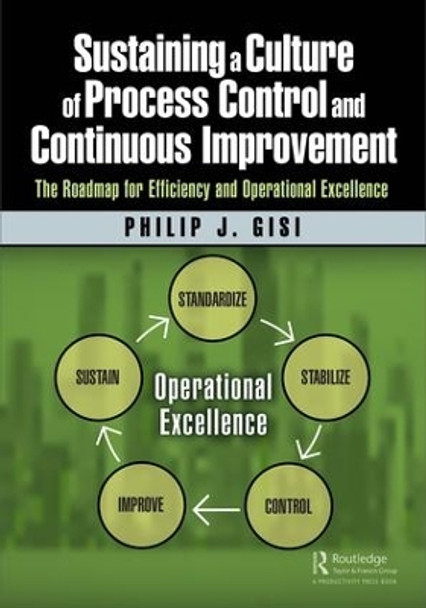 Sustaining a Culture of Process Control and Continuous Improvement: The Roadmap for Efficiency and Operational Excellence by Philip J. Gisi 9781138297333