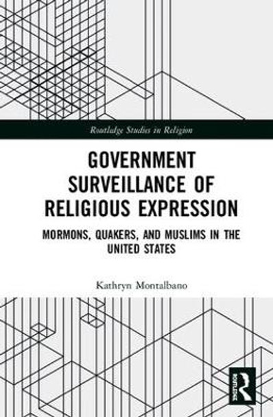 Government Surveillance of Religious Expression: Mormons, Quakers, and Muslims in the United States by Kathryn Montalbano 9781138306714