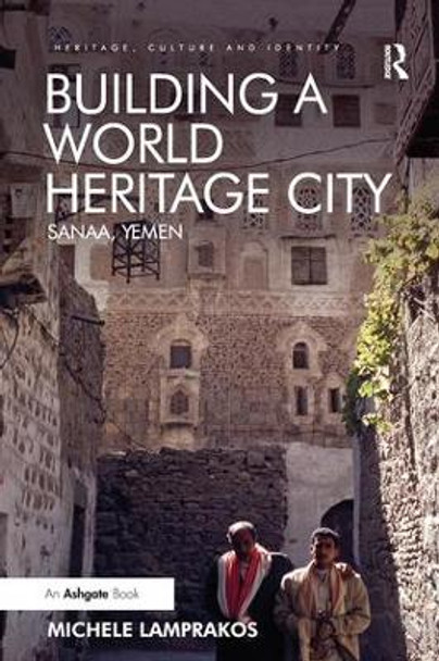 Building a World Heritage City: Sanaa, Yemen by Dr. Michele Lamprakos 9781138308459