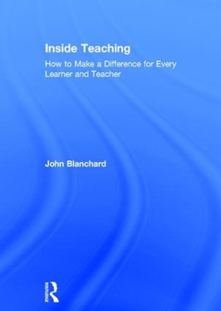 Inside Teaching: How to Make a Difference for Every Learner and Teacher by John Blanchard 9781138712287